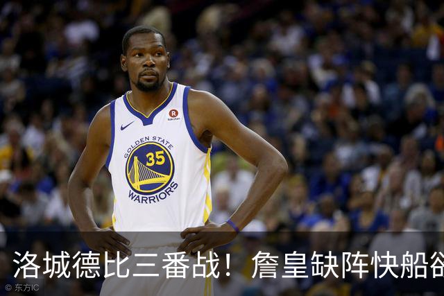 洛城德比三番战！詹皇缺阵快船欲大胜复仇湖人