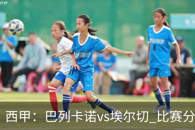 西甲：巴列卡诺vs埃尔切 比赛分析