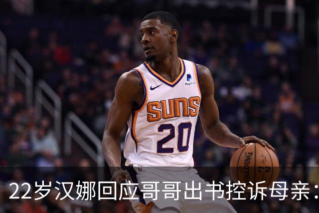 22岁汉娜回应哥哥出书控诉母亲：我已一年没和他说话